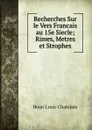 Recherches Sur le Vers Francais au 15e Siecle; Rimes, Metres et Strophes - Henri Louis Chatelain