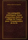 Les antiquites semitiques: lecon d.ouverture faite au college de France pour l.inauguration de la ch - Charles Clermont-Ganneau