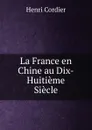 La France en Chine au Dix-Huitieme Siecle - Henri Cordier