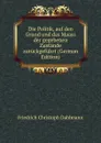 Die Politik, auf den Grund und das Maass der gegebenen Zustande zuruckgefuhrt (German Edition) - Friedrich Christoph Dahlmann