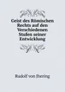Geist des Romischen Rechts auf den Verschiedenen Stufen seiner Entwicklung - Rudolf von Jhering
