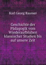 Geschichte der Padagogik vom Wiederaufbluhen klassischer Studien bis auf unsere Zeit - Karl Georg Raumer