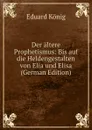 Der altere Prophetismus: Bis auf die Heldengestalten von Elia und Elisa (German Edition) - Eduard König