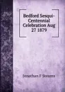 Bedford Sesqui-Centennial Celebration Aug 27 1879 - Jonathan F Stearns