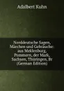 Norddeutsche Sagen, Marchen und Gebrauche: aus Meklenburg, Pommern, der Mark, Sachsen, Thuringen, Br (German Edition) - Adalbert Kuhn