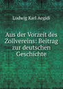 Aus der Vorzeit des Zollvereins: Beitrag zur deutschen Geschichte - Ludwig Karl Aegidi
