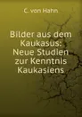 Bilder aus dem Kaukasus: Neue Studien zur Kenntnis Kaukasiens - C. von Hahn