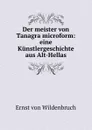 Der meister von Tanagra microform: eine Kunstlergeschichte aus Alt-Hellas - Ernst von Wildenbruch