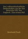 Drei volkswirthschaftliche Denkschriften aus der Zeit Heinrichs VIII. Von England.: Zum ersten Mal - Reinhold Pauli