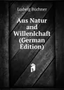 Aus Natur and Willenlchaft (German Edition) - Ludwig Büchner