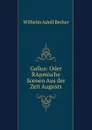 Gallus: Oder RApmische Scenen Aus der Zeit Augusts - Wilhelm Adolf Becker