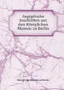 Aegyptische Inschriften aus den Koniglichen Museen zu Berlin - Königliche Museen zu Berlin