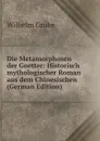 Die Metamorphosen der Goetter: Historisch mythologischer Roman aus dem Chinesischen (German Edition) - Wilhelm Grube