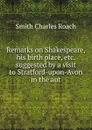 Remarks on Shakespeare, his birth place, etc. suggested by a visit to Stratford-upon-Avon in the aut - Smith Charles Roach