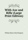 With Axe and Rifle (Large Print Edition) - Kingston William Henry