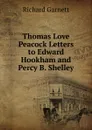 Thomas Love Peacock Letters to Edward Hookham and Percy B. Shelley - Garnett Richard