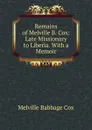 Remains of Melville B. Cox: Late Missionary to Liberia. With a Memoir - Melville Babbage Cox