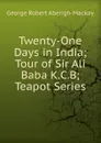 Twenty-One Days in India;Tour of Sir Ali Baba K.C.B; Teapot Series - George Robert Aberigh-Mackay