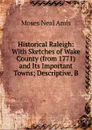 Historical Raleigh: With Sketches of Wake County (from 1771) and Its Important Towns; Descriptive, B - Moses Neal Amis