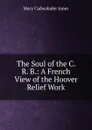 The Soul of the C. R. B.: A French View of the Hoover Relief Work - Mary Cadwalader Jones