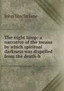 The night lamp: a narrative of the means by which spiritual darkness was dispelled from the death-b - John MacFarlane
