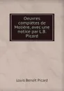 Oeuvres completes de Moliere, avec une notice par L.B. Picard - Louis Benoit Picard