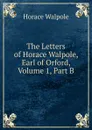 The Letters of Horace Walpole, Earl of Orford, Volume 1, Part B - Horace Walpole