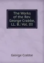 The Works of the Rev. George Crabbe, LL. B.: Vol. III - Crabbe George