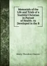 Memorials of the Life and Trials of a Youthful Christian in Pursuit of Health: As Developed in the B - Henry Theodore Cheever