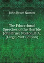 The Educational Speeches of the Hon.ble John Bruce Norton, B.A. (Large Print Edition) - John Bruce Norton