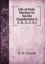 Life of Field-Marshal Sir Neville Chamberlain G. C. B., G. C. S. I - G. W. Forrest