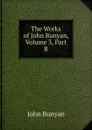 The Works of John Bunyan, Volume 3, Part B - John Bunyan