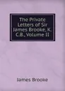 The Private Letters of Sir James Brooke, K.C.B., Volume II - James Brooke