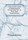 A Key to the Course of Mathematics for the Forst B.A. . B.Sc. Pass Examinations - Thomas Kimber