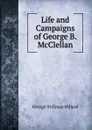 Life and Campaigns of George B. McClellan - Hillard George Stillman