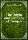 The Origin and Fortunes of Troop B - James L. Howard