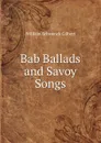 Bab Ballads and Savoy Songs - W.S. Gilbert