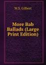 More Bab Ballads (Large Print Edition) - W.S. Gilbert