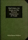 Bad times, An Essay on the Present Depression of Trade - Alfred Russel Wallace