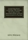 Carpet Bag Rule in Florida. The Inside Workings of the Reconstruction of Civil Government in Florida - John Wallace