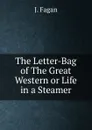 The Letter-Bag of The Great Western or Life in a Steamer - J. Fagan