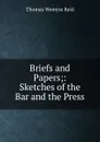 Briefs and Papers;: Sketches of the Bar and the Press - Thomas Wemyss Reid