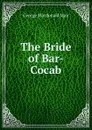 The Bride of Bar-Cocab - George Macdonald Mair