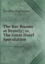 The Bar-Rooms at Brantly; or, The Great Hotel Speculation - Timothy Shay Arthur