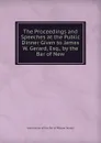 The Proceedings and Speeches at the Public Dinner Given to James W. Gerard, Esq., by the Bar of New - Association of the Bar of Watson Gerard