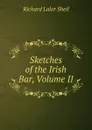 Sketches of the Irish Bar, Volume II - Richard Lalor Sheil