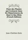 Flore des Plantes qui Croissent dans les Departemens du Haut . Bas-Rhin (French Edition) - Jean-Chrétien Stolz