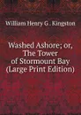 Washed Ashore; or, The Tower of Stormount Bay (Large Print Edition) - Kingston William Henry