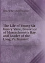 The Life of Young Sir Henry Vane, Governor of Massachusetts Bay, and Leader of the Long Parliament - Hosmer James Kendall