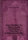 John Checkley; Or, The Evolution of Religious Tolerance in Massachusetts Bay - Edmund Farwell Slafter